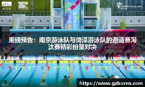 重磅预告：南京游泳队与菏泽游泳队的邀请赛淘汰赛精彩纷呈对决