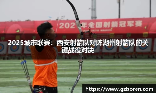 2025城市联赛：西安射箭队对阵湖州射箭队的关键战役对决