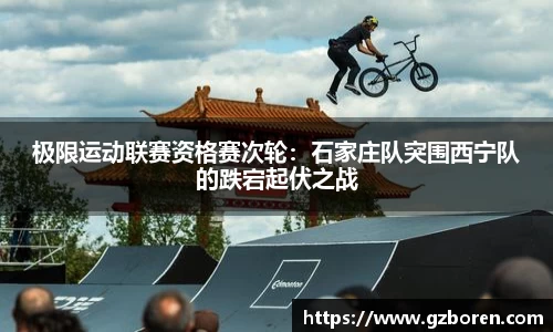 极限运动联赛资格赛次轮：石家庄队突围西宁队的跌宕起伏之战