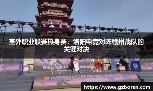 室外职业联赛热身赛：洛阳电竞对阵赣州战队的关键对决