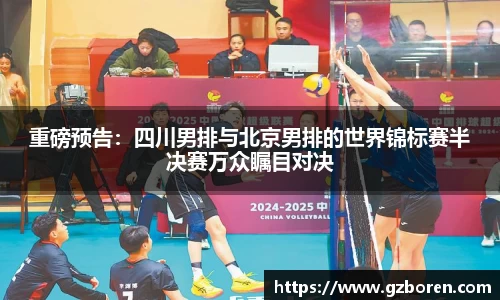重磅预告：四川男排与北京男排的世界锦标赛半决赛万众瞩目对决