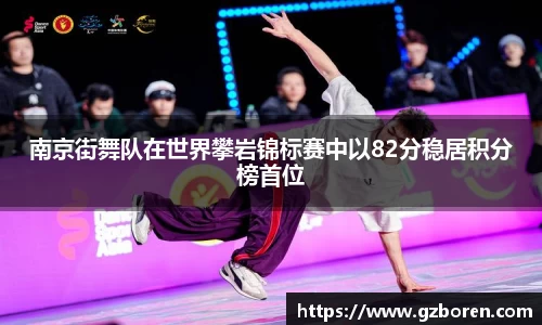南京街舞队在世界攀岩锦标赛中以82分稳居积分榜首位