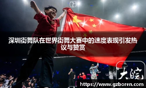 深圳街舞队在世界街舞大赛中的速度表现引发热议与赞赏